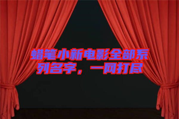 蠟筆小新電影全部系列名字，一網(wǎng)打盡