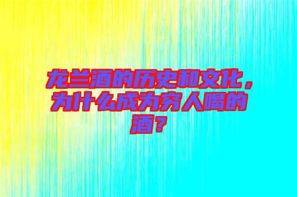 龍?zhí)m酒的歷史和文化，為什么成為窮人喝的酒？