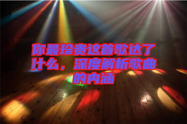 你最珍貴這首歌達(dá)了什么，深度解析歌曲的內(nèi)涵