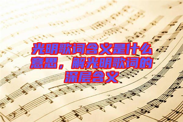 光明歌詞含義是什么意思，解光明歌詞的深層含義