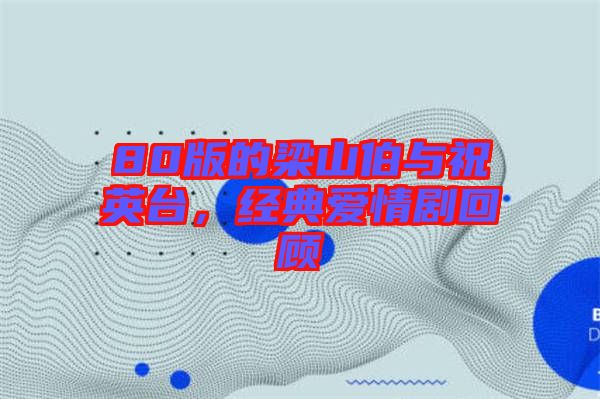 80版的梁山伯與祝英臺，經典愛情劇回顧
