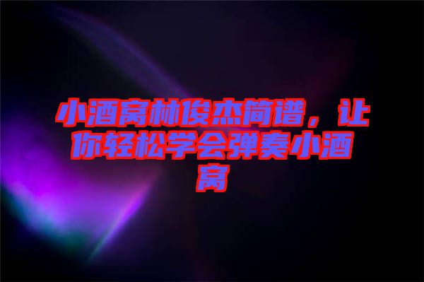 小酒窩林俊杰簡(jiǎn)譜，讓你輕松學(xué)會(huì)彈奏小酒窩