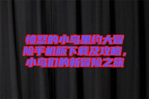 憤怒的小鳥里約大冒險手機版下載及攻略，小鳥們的新冒險之旅