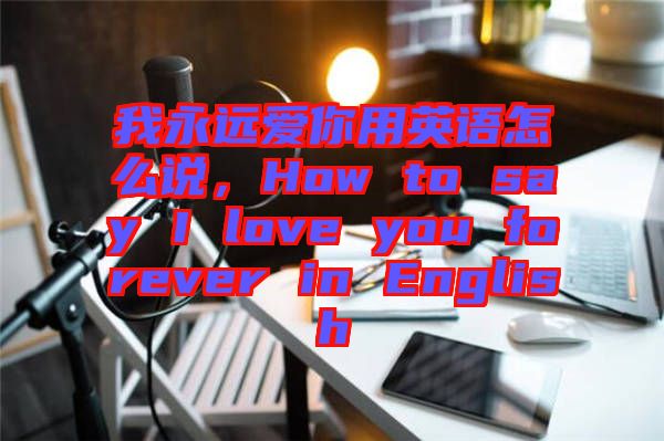我永遠(yuǎn)愛你用英語怎么說，How to say I love you forever in English