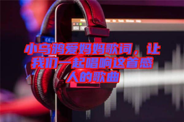 小烏鴉愛媽媽歌詞，讓我們一起唱響這首感人的歌曲