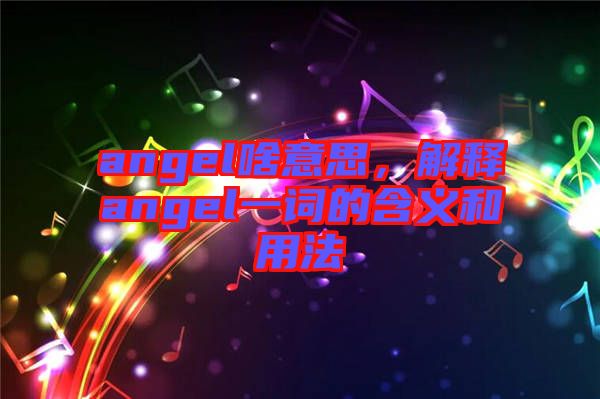 angel啥意思，解釋angel一詞的含義和用法