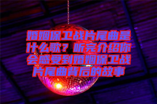 婚姻保衛戰片尾曲是什么歌？聽完介紹你會感受到婚姻保衛戰片尾曲背后的故事