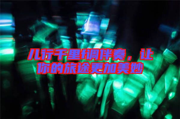 兒行千里f調伴奏，讓你的旅途更加美妙