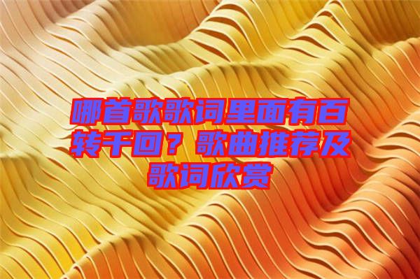 哪首歌歌詞里面有百轉千回？歌曲推薦及歌詞欣賞