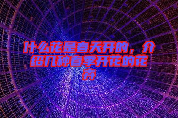 什么花是春天開的，介紹幾種春季開花的花卉