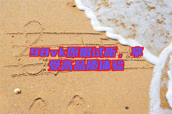 98vk原唱試聽，享受高品質(zhì)體驗(yàn)