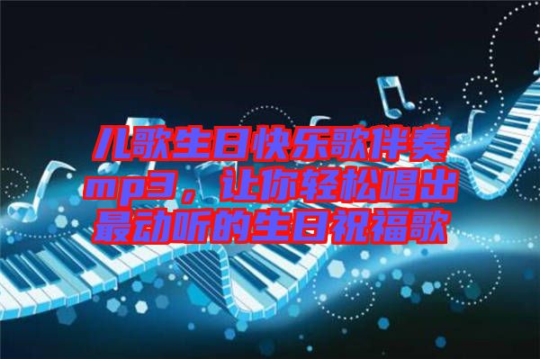 兒歌生日快樂歌伴奏mp3，讓你輕松唱出最動聽的生日祝福歌