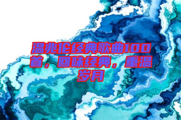 溫兆倫經典歌曲100首，回味經典，重溫歲月