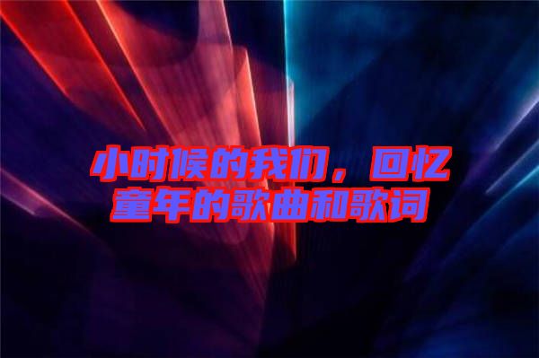 小時候的我們，回憶童年的歌曲和歌詞