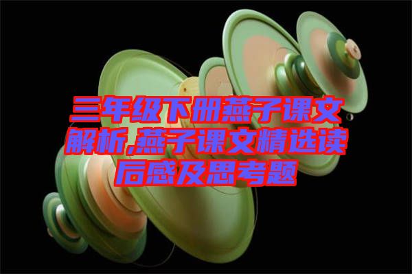 三年級(jí)下冊燕子課文解析,燕子課文精選讀后感及思考題