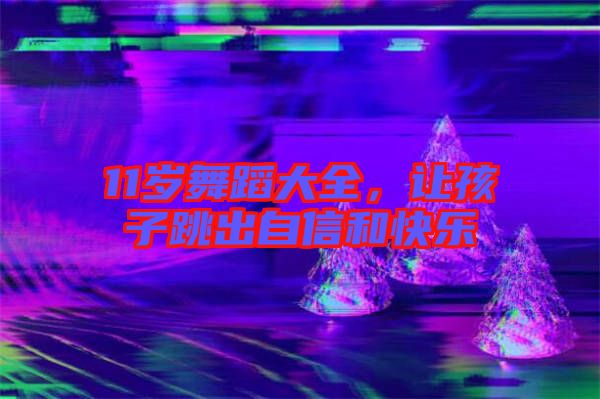 11歲舞蹈大全，讓孩子跳出自信和快樂
