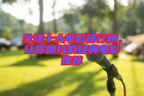全球十大電影排行榜，讓你顫抖的經典電影推薦