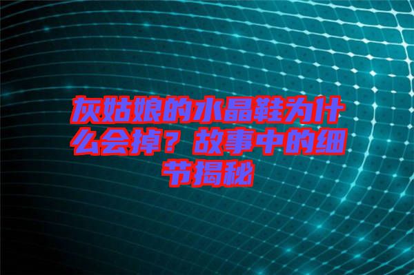 灰姑娘的水晶鞋為什么會掉？故事中的細節揭秘