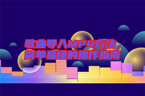 歌曲導(dǎo)入MP4方法，簡(jiǎn)單易懂的操作指南