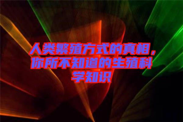 人類(lèi)繁殖方式的真相，你所不知道的生殖科學(xué)知識(shí)