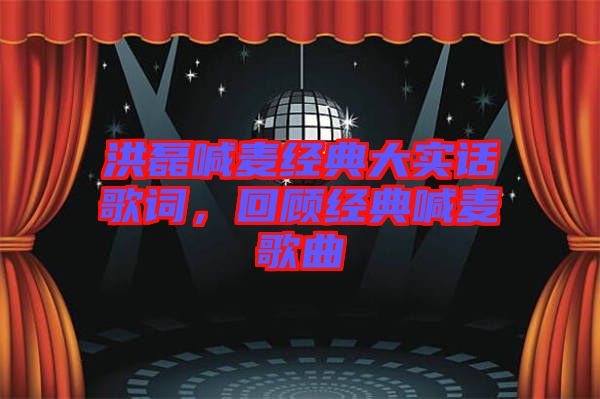洪磊喊麥經典大實話歌詞，回顧經典喊麥歌曲