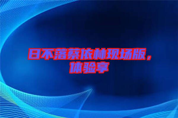 日不落蔡依林現場版，體驗享