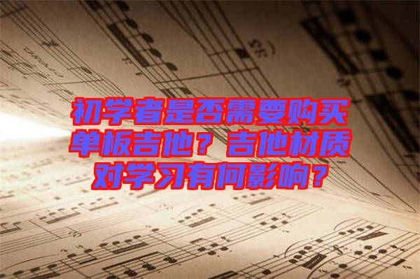 初學者是否需要購買單板吉他？吉他材質對學習有何影響？