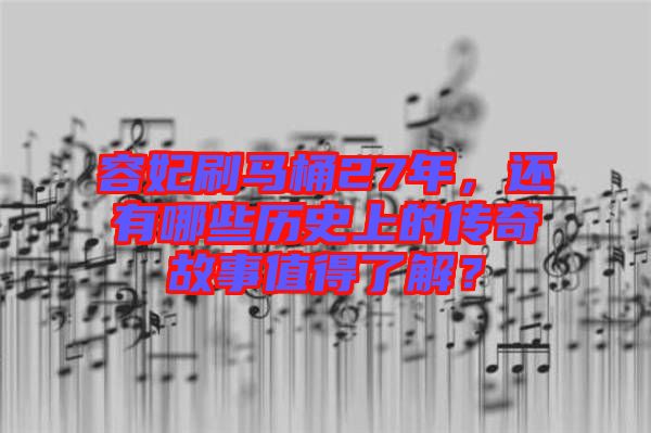 容妃刷馬桶27年，還有哪些歷史上的傳奇故事值得了解？