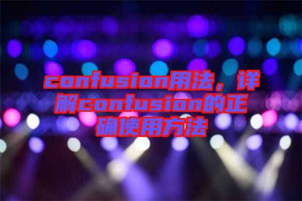 confusion用法，詳解confusion的正確使用方法