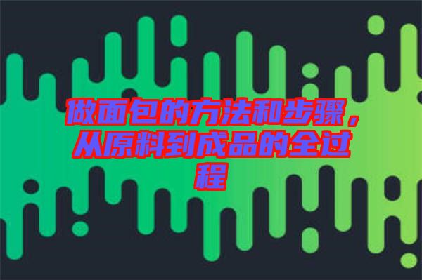 做面包的方法和步驟，從原料到成品的全過程