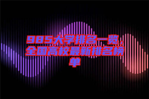 985大學(xué)排名一覽，全國(guó)高校最新排名榜單
