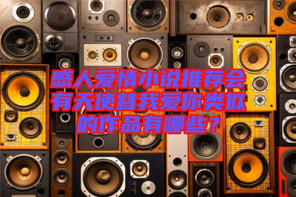 感人愛情小說推薦會有天使替我愛你類似的作品有哪些？
