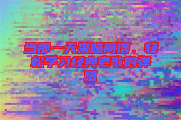 當那一天來臨簡譜，輕松學習經典老歌的彈唱