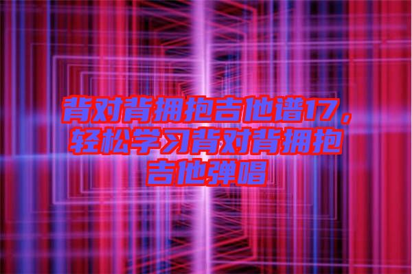 背對背擁抱吉他譜17，輕松學習背對背擁抱吉他彈唱