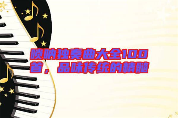嗩吶獨奏曲大全100首，品味傳統的精髓