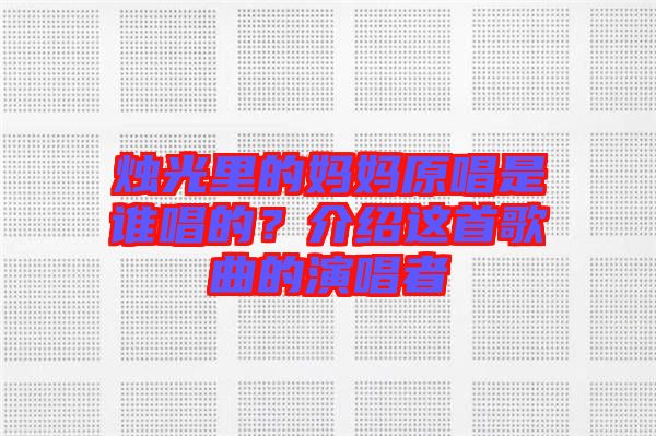 燭光里的媽媽原唱是誰唱的？介紹這首歌曲的演唱者