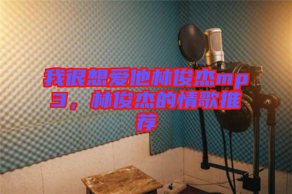 我很想愛他林俊杰mp3，林俊杰的情歌推薦