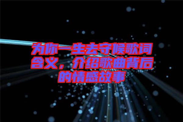 為你一生去守候歌詞含義，介紹歌曲背后的情感故事