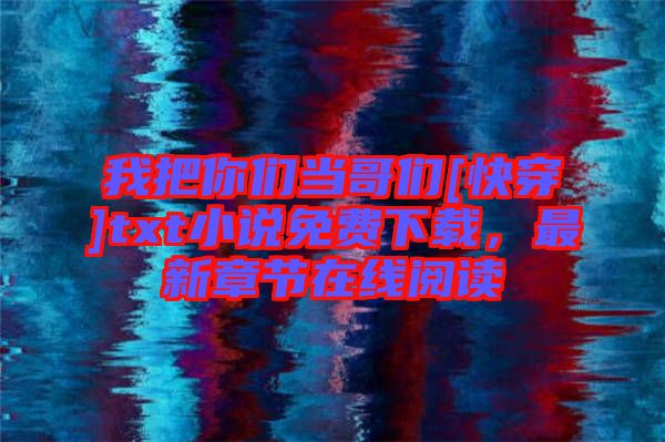 我把你們當哥們[快穿]txt小說免費下載，最新章節在線閱讀