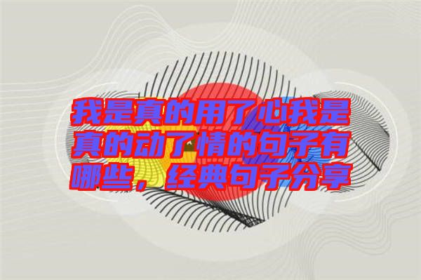 我是真的用了心我是真的動了情的句子有哪些，經(jīng)典句子分享
