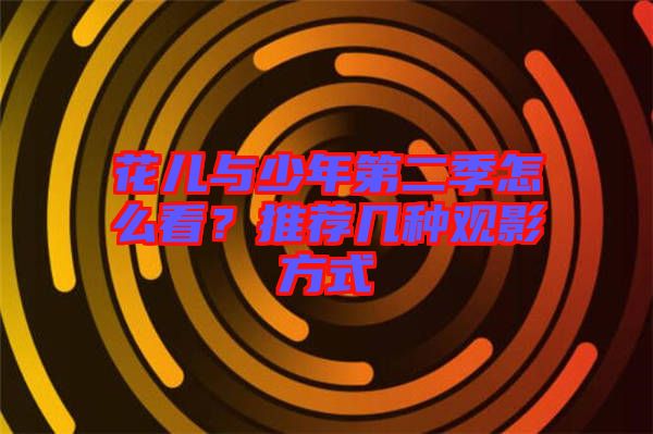 花兒與少年第二季怎么看？推薦幾種觀(guān)影方式