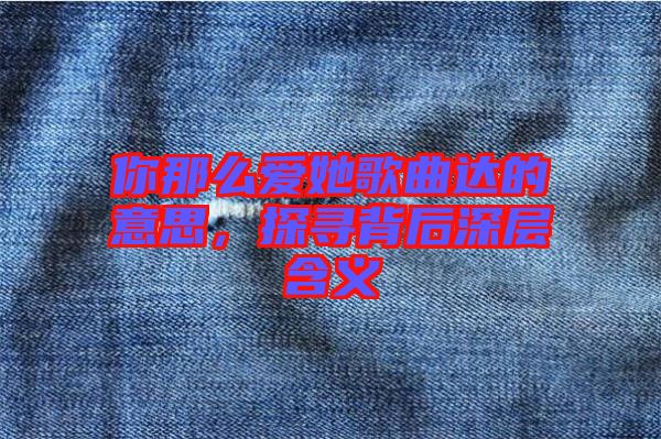 你那么愛她歌曲達的意思，探尋背后深層含義