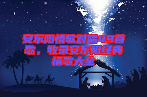 安東陽情歌對唱49首歌，收錄安東陽經典情歌大全