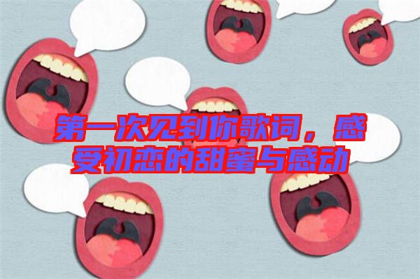 第一次見到你歌詞，感受初戀的甜蜜與感動