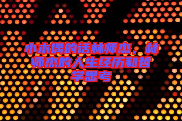 小木偶的話(huà)林師杰，林師杰的人生經(jīng)歷和哲學(xué)思考