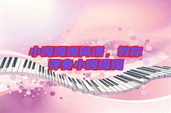 小嘎嘎嘎簡(jiǎn)譜，教你彈奏小嘎嘎嘎