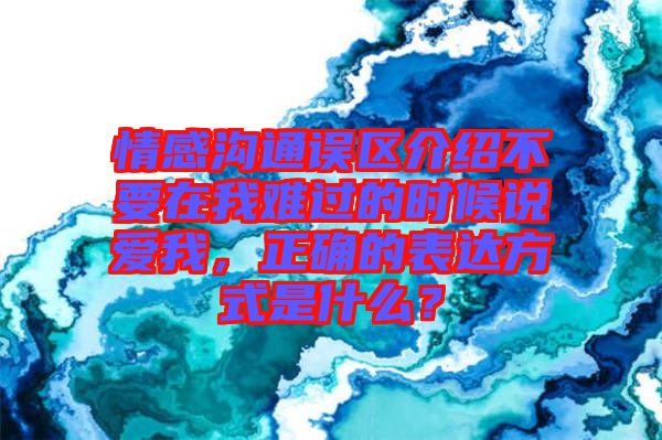 情感溝通誤區(qū)介紹不要在我難過的時(shí)候說愛我，正確的表達(dá)方式是什么？