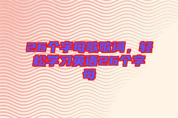 26個字母歌歌詞，輕松學習英語26個字母