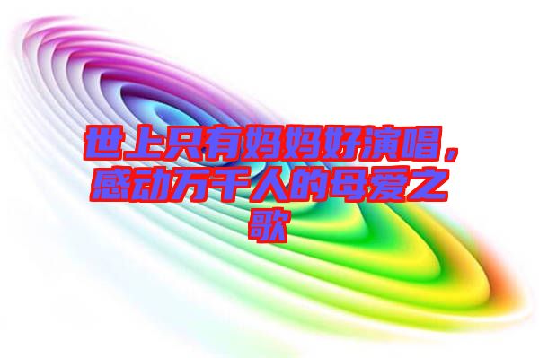 世上只有媽媽好演唱，感動萬千人的母愛之歌