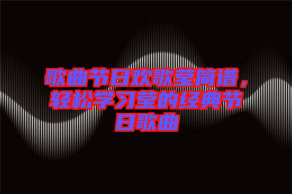 歌曲節(jié)日歡歌瑩簡譜，輕松學習瑩的經典節(jié)日歌曲